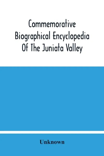 Commemorative Biographical Encyclopedia Of The Juniata Valley: Comprising The Counties Of Huntingdon, Mifflin, Juniata And Perry, Pennsylvania, Contai - Paperback