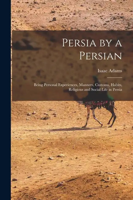 Persia by a Persian: Being Personal Experiences, Manners, Customs, Habits, Religious and Social Life in Persia - Paperback