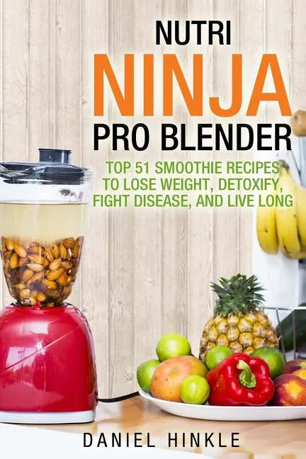 Nutri Ninja Pro Blender: Top 51 Smoothie Recipes to Lose Weight, Detoxify, Fight Disease, and Live Long - Paperback
