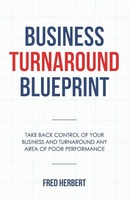 Business Turnaround Blueprint: Take back control of your business and turnaround any area of poor performance - Paperback