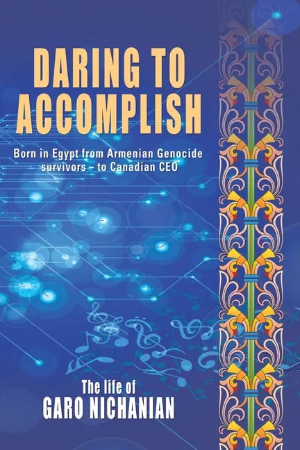 Daring to Accomplish: Born in Egypt From Armenian Genocide Survivors - to Canadian CEO - Paperback