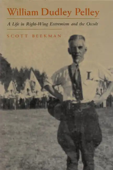William Dudley Pelley: A Life in Right-Wing Extremism and the Occult - Hardcover