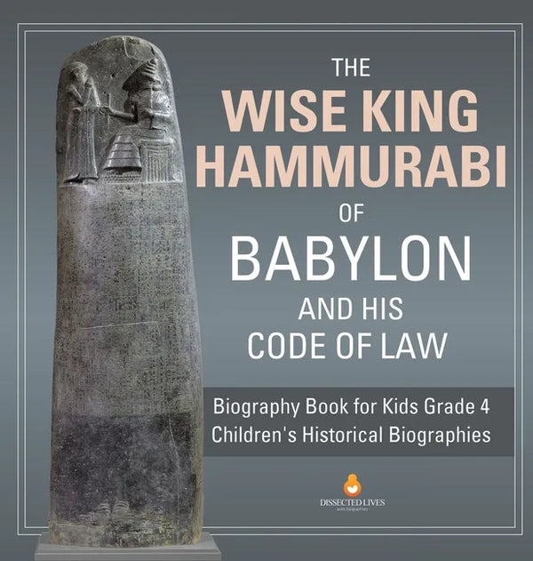 The Wise King Hammurabi of Babylon and His Code of Law Biography Book for Kids Grade 4 Children's Historical Biographies - Hardcover