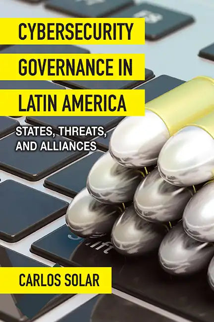 Cybersecurity Governance in Latin America: States, Threats, and Alliances - Hardcover