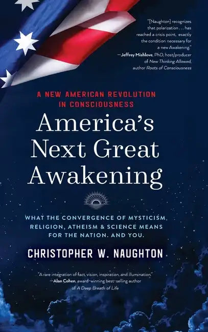America's Next Great Awakening: What the Convergence of Mysticism, Religion, Atheism & Science Means for the Nation. And You. - Hardcover