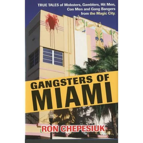 Gangsters of Miami: True Tales of Mobsters, Gamblers, Hit Men, Con Men and Gang Bangers from the Magic City - Paperback