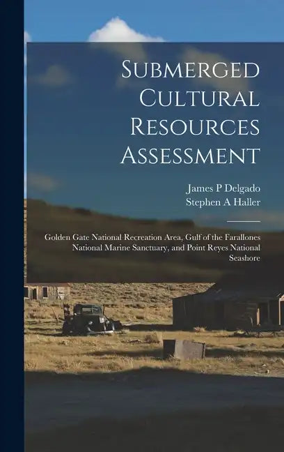 Submerged Cultural Resources Assessment: Golden Gate National Recreation Area, Gulf of the Farallones National Marine Sanctuary, and Point Reyes Natio - Hardcover