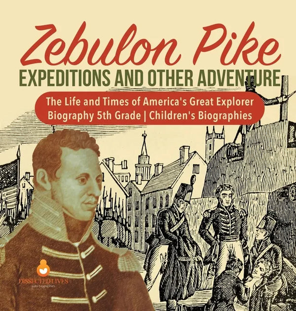 Zebulon Pike Expeditions and Other Adventure The Life and Times of America's Great Explorer Biography 5th Grade Children's Biographies - Hardcover