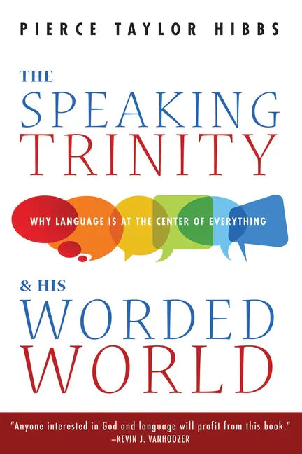 The Speaking Trinity and His Worded World: Why Language Is at the Center of Everything - Hardcover