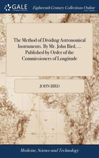 The Method of Dividing Astronomical Instruments. By Mr. John Bird, ... Published by Order of the Commissioners of Longitude - Hardcover