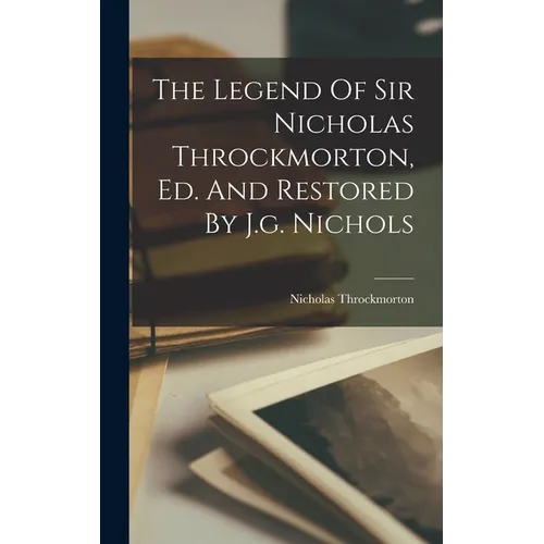 The Legend Of Sir Nicholas Throckmorton, Ed. And Restored By J.g. Nichols - Hardcover