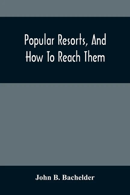 Popular Resorts, And How To Reach Them: Combining A Brief Description Of The Principal Summer Retreats In The United States, And The Routes Of Travel - Paperback