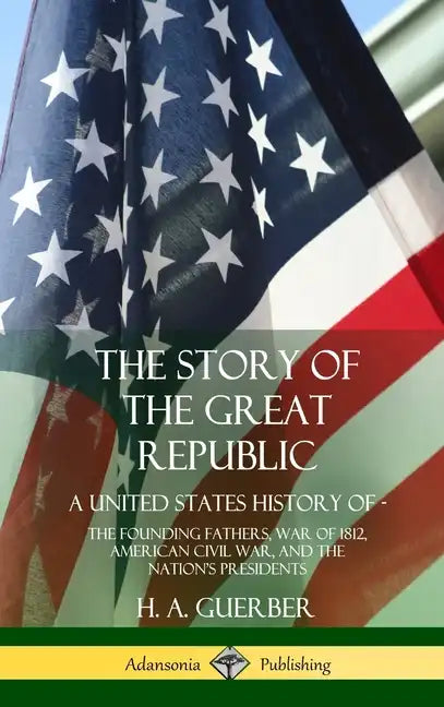 The Story of the Great Republic: A United States History of; The Founding Fathers, War of 1812, American Civil War, and the Nation's Presidents (Hardc - Hardcover