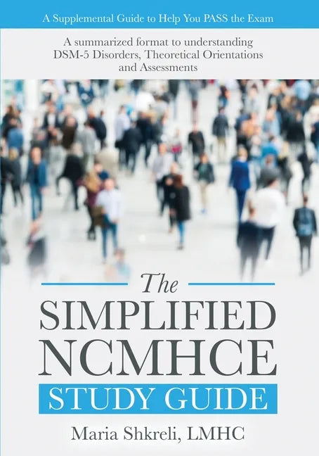 The Simplified NCMHCE Study Guide: A Summarized Format to Understanding DSM-5 Disorders, Theoretical Orientations and Assessments - Paperback