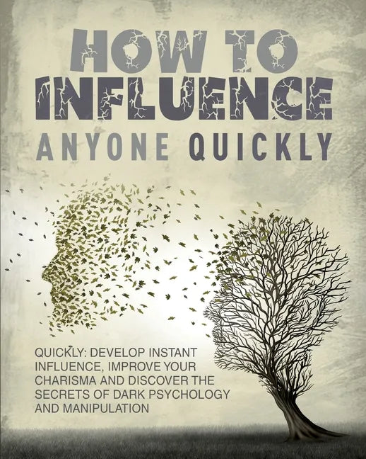 How to Influence Anyone Quickly: Develop Instant Influence, Improve your Charisma and Discover the Secrets of Dark Psychology and Manipulation. Learn - Paperback