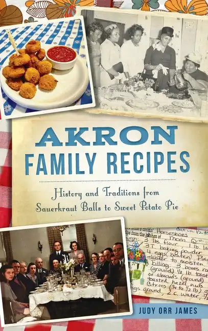 Akron Family Recipes: History and Traditions from Sauerkraut Balls to Sweet Potato Pie - Hardcover
