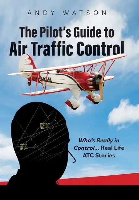The Pilot's Guide to Air Traffic Control: Who's Really in Control... Real Life ATC Stories - Hardcover