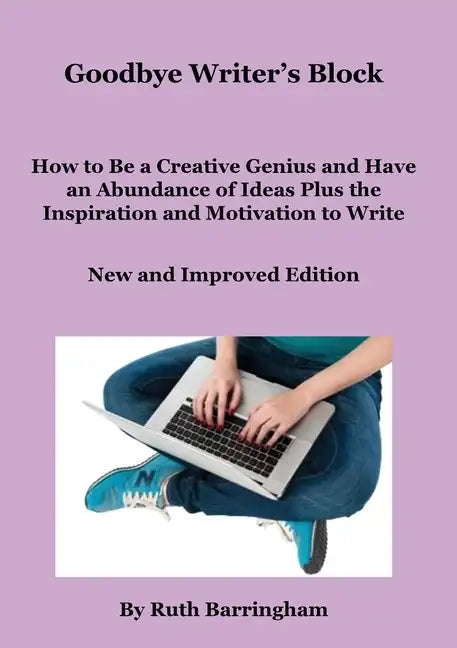Goodbye Writer's Block: How to Be a Creative Genius and Have an Abundance of Ideas Plus the Inspiration and Motivation to Write - Paperback