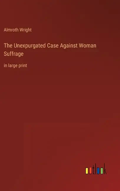 The Unexpurgated Case Against Woman Suffrage: in large print - Hardcover