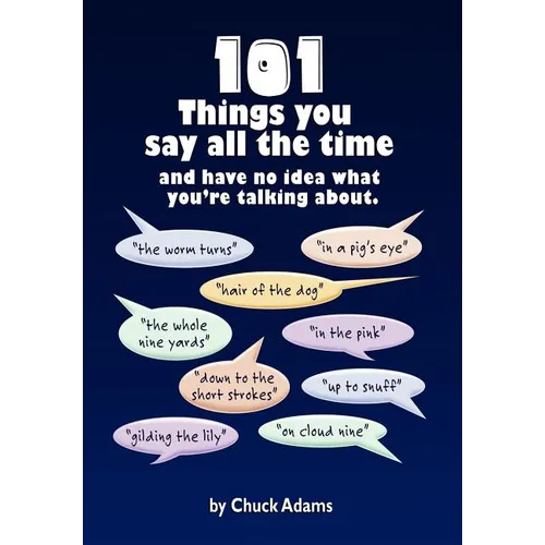 101 Things You Say All the Time: And Have No Idea What You're Talking About! - Hardcover