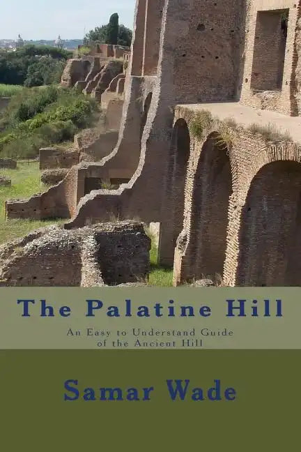 The Palatine Hill: An Easy to Understand Guide of the Ancient Hill - Paperback