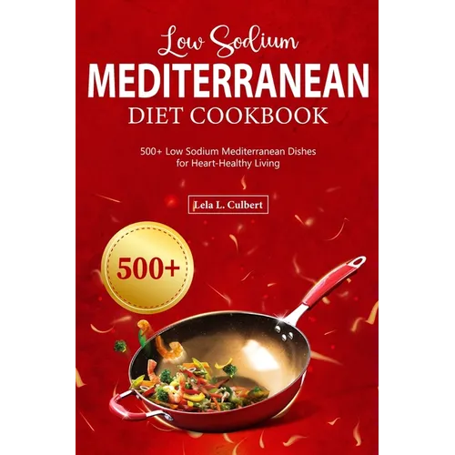 Low Sodium Mediterranean Diet Cookbook: 500+ Low Sodium Mediterranean Dishes for Heart-Healthy Living - Paperback