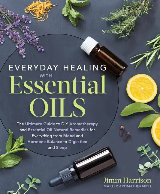 Everyday Healing with Essential Oils: The Ultimate Guide to DIY Aromatherapy and Essential Oil Natural Remedies for Everything from Mood and Hormone B - Paperback
