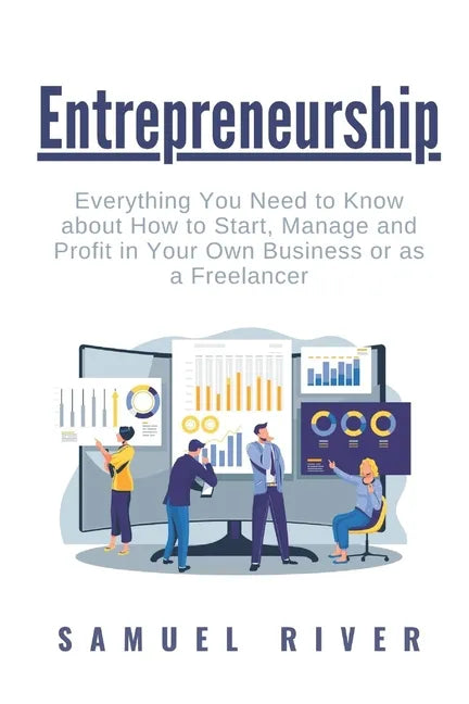 Entrepreneurship: Everything You Need to Know about How to Start, Manage and Profit in Your Own Business or as a Freelancer - Paperback