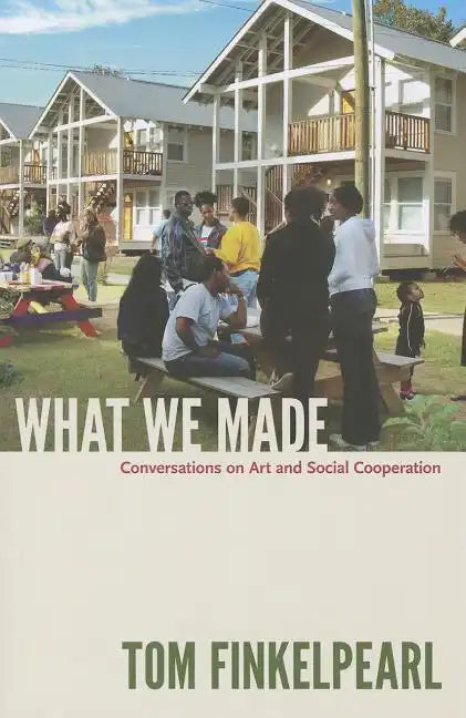 What We Made: Conversations on Art and Social Cooperation - Paperback