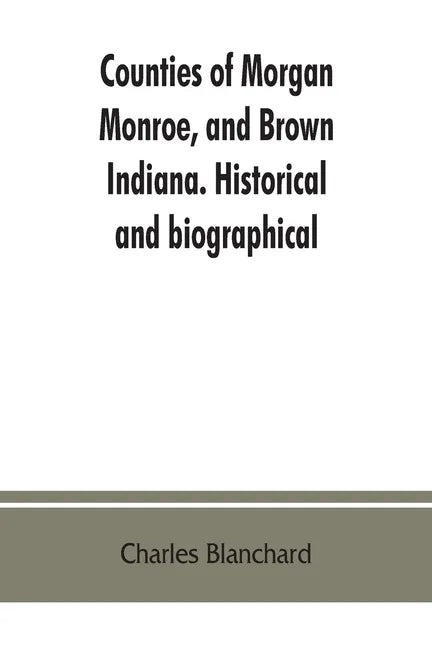 Counties of Morgan, Monroe, and Brown, Indiana. Historical and biographical - Paperback