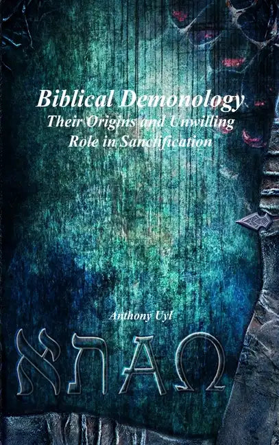 Biblical Demonology: Their Origins and Unwilling Role in Sanctification - Hardcover