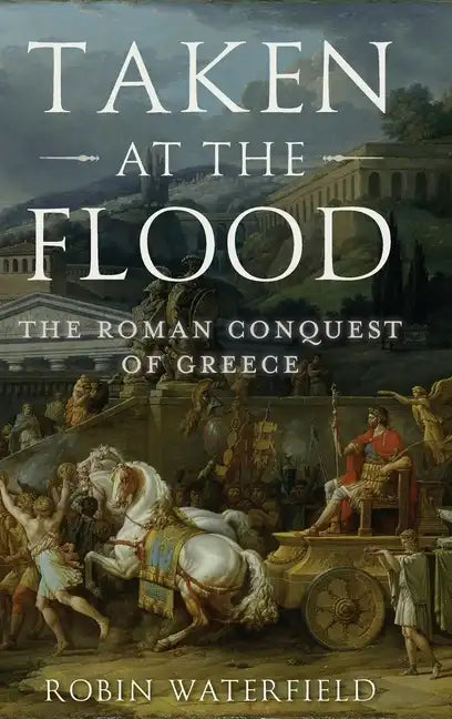 Taken at the Flood: The Roman Conquest of Greece - Hardcover