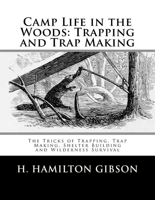 Camp Life in the Woods: Trapping and Trap Making: The Tricks of Trapping, Trap Making, Shelter Building and Wilderness Survival - Paperback