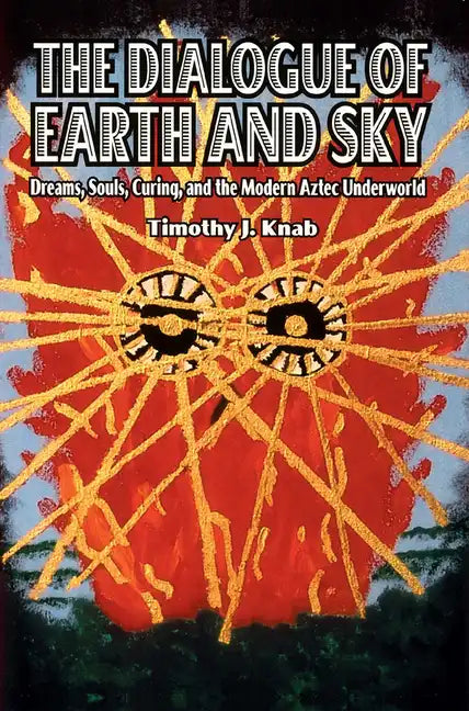 The Dialogue of Earth and Sky: Dreams, Souls, Curing, and the Modern Aztec Underworld - Paperback