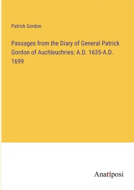 Passages from the Diary of General Patrick Gordon of Auchleuchries: A.D. 1635-A.D. 1699 - Paperback