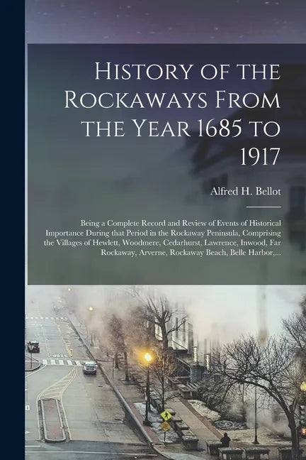 History of the Rockaways From the Year 1685 to 1917; Being a Complete Record and Review of Events of Historical Importance During That Period in the R - Paperback