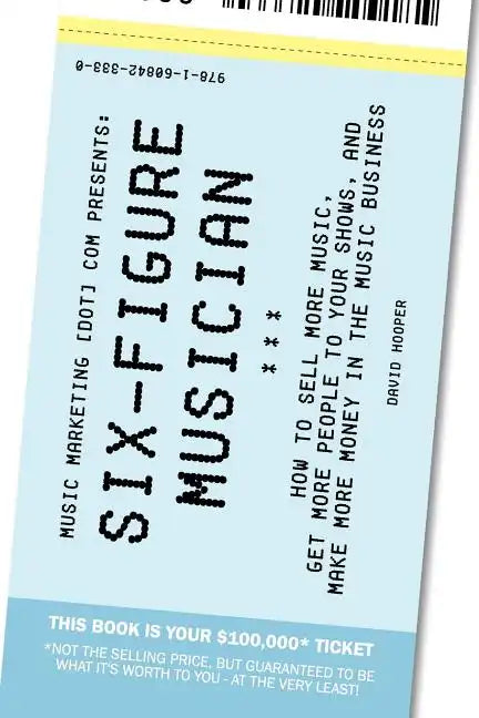 Six-Figure Musician - How to Sell More Music, Get More People to Your Shows, and Make More Money in the Music Business (Music Marketing [Dot] Com Pres - Paperback