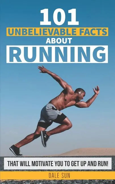101 Unbelievable Facts about Running That Will Motivate You to Get Up and Run! - Paperback