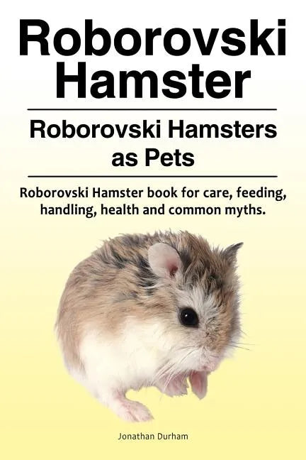 Roborovski Hamster. Roborovski Hamsters as Pets. Roborovski Hamster book for care, feeding, handling, health and common myths. - Paperback