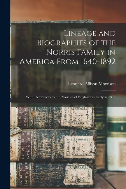 Lineage and Biographies of the Norris Family in America From 1640-1892: With References to the Norrises of England as Early as 1311 - Paperback