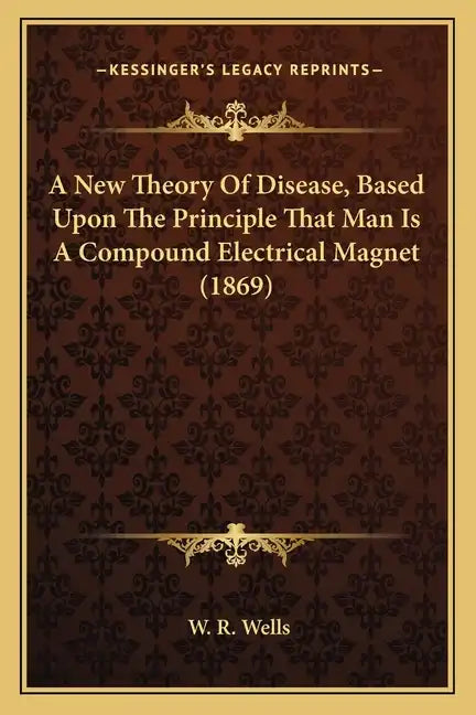 A New Theory Of Disease, Based Upon The Principle That Man Is A Compound Electrical Magnet (1869) - Paperback