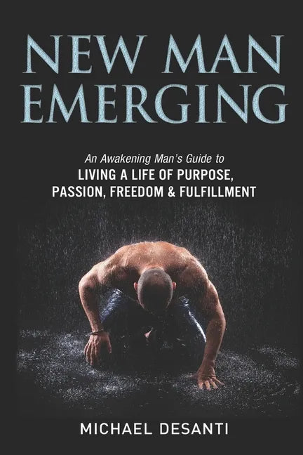 New Man Emerging: An Awakening Man's Guide to Living a Life of Purpose, Passion, Freedom & Fulfillment - Paperback