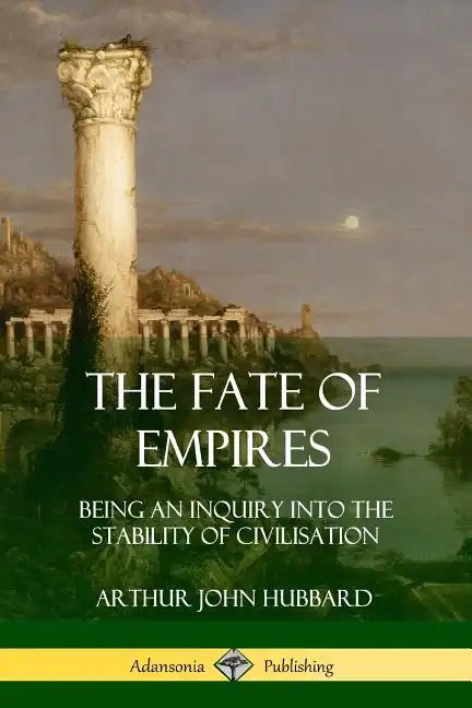 The Fate of Empires: Being an Inquiry Into the Stability of Civilization - Paperback