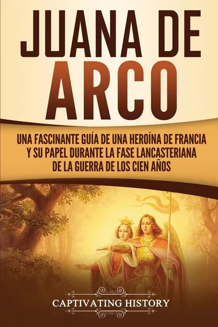 Juana de Arco: Una Fascinante Guía de una Heroína de Francia y su Papel Durante la Fase Lancasteriana de la Guerra de los Cien Años - Paperback