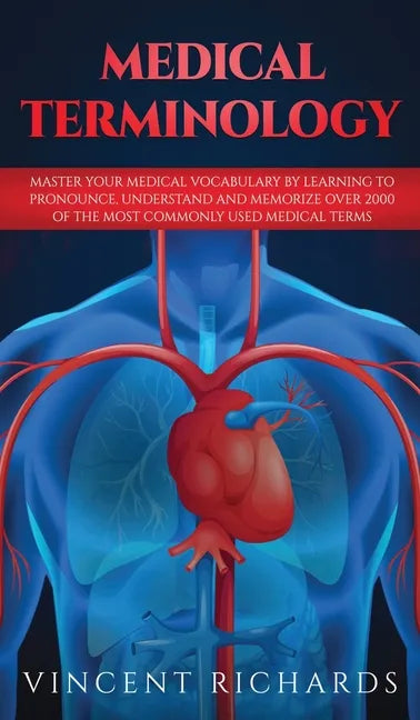 Medical Terminology: Master Your Medical Vocabulary by Learning to Pronounce, Understand and Memorize over 2000 of the Most Commonly Used Medical Term - Hardcover