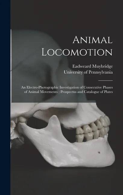 Animal Locomotion: an Electro-photographic Investigation of Consecutive Phases of Animal Movements: Prospectus and Catalogue of Plates - Hardcover