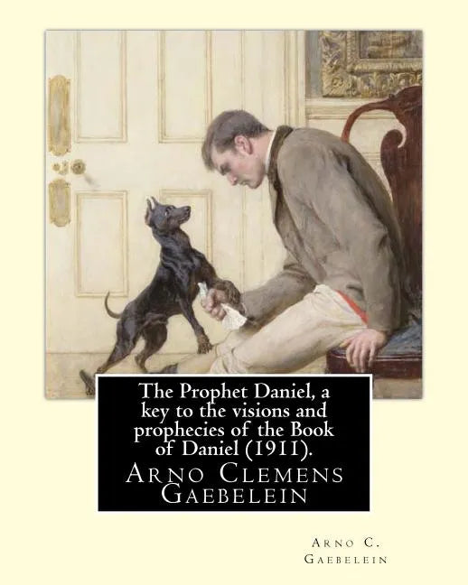 The Prophet Daniel, a key to the visions and prophecies of the Book of Daniel (1911). By: Arno C. Gaebelein: Arno Clemens Gaebelein (August 27, 1861 - - Paperback
