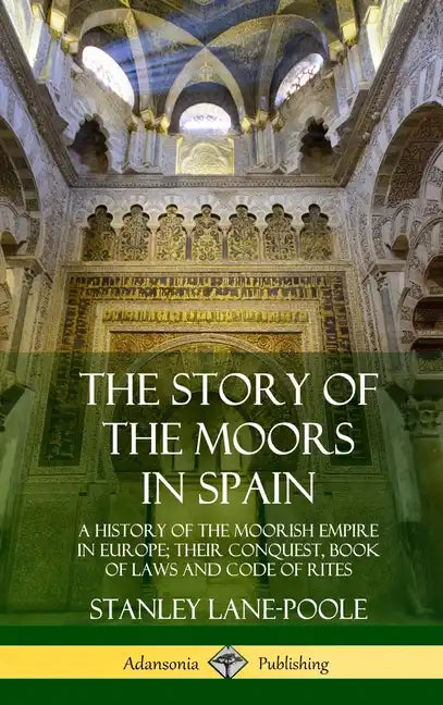 The Story of the Moors in Spain: A History of the Moorish Empire in Europe; their Conquest, Book of Laws and Code of Rites (Hardcover) - Hardcover