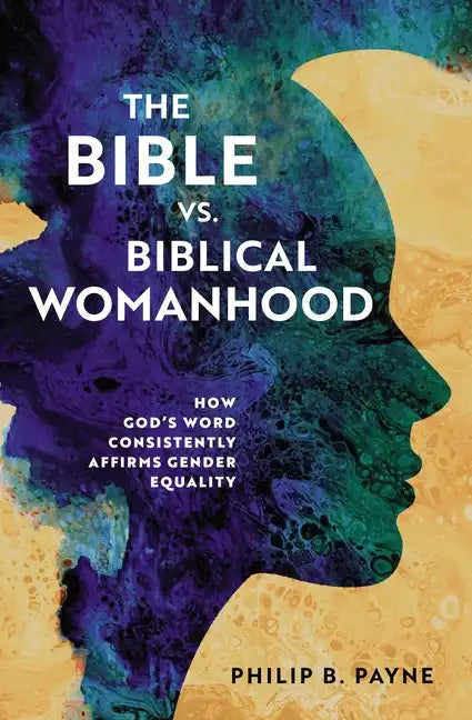 The Bible vs. Biblical Womanhood: How God's Word Consistently Affirms Gender Equality - Paperback