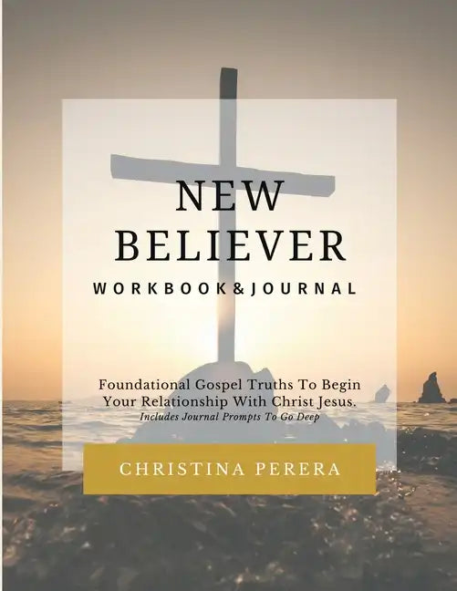New Believer Workbook: Foundational Gospel Truths To Begin Your Relationship With Christ Jesus - Paperback